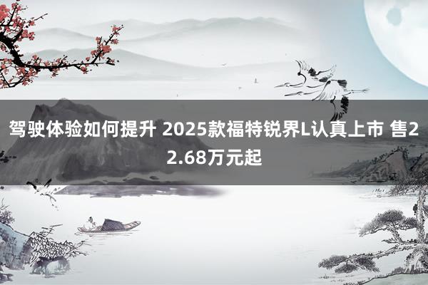 驾驶体验如何提升 2025款福特锐界L认真上市 售22.68万元起