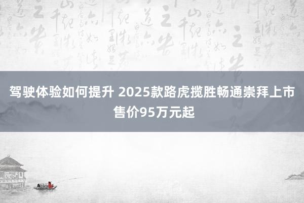 驾驶体验如何提升 2025款路虎揽胜畅通崇拜上市 售价95万元起