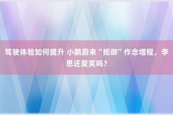 驾驶体验如何提升 小鹏蔚来“抵御”作念增程，李思还爱笑吗？