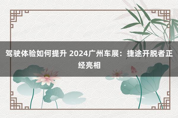 驾驶体验如何提升 2024广州车展：捷途开脱者正经亮相