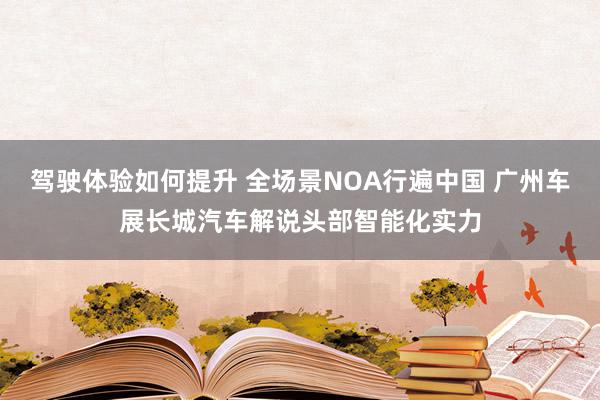 驾驶体验如何提升 全场景NOA行遍中国 广州车展长城汽车解说头部智能化实力