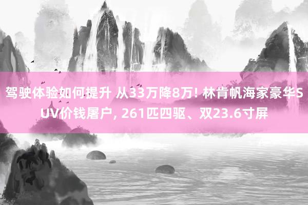 驾驶体验如何提升 从33万降8万! 林肯帆海家豪华SUV价钱屠户, 261匹四驱、双23.6寸屏