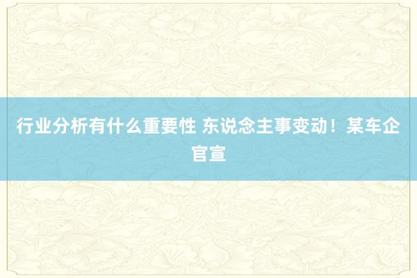 行业分析有什么重要性 东说念主事变动！某车企官宣