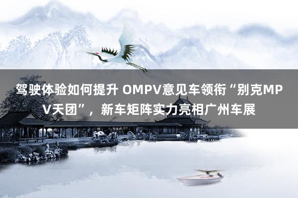 驾驶体验如何提升 OMPV意见车领衔“别克MPV天团”，新车矩阵实力亮相广州车展