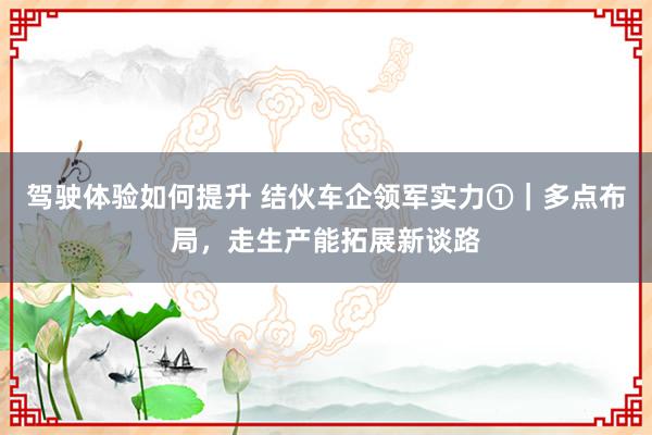 驾驶体验如何提升 结伙车企领军实力①｜多点布局，走生产能拓展新谈路