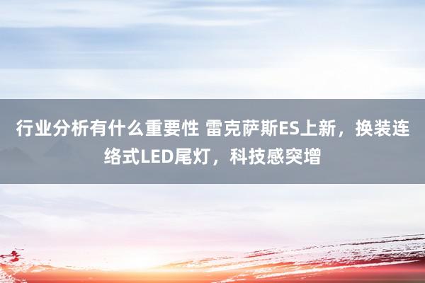 行业分析有什么重要性 雷克萨斯ES上新，换装连络式LED尾灯，科技感突增