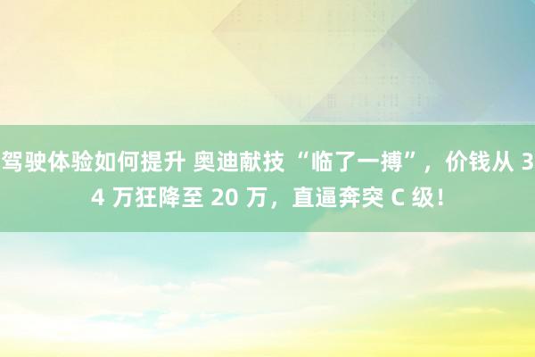 驾驶体验如何提升 奥迪献技 “临了一搏”，价钱从 34 万狂降至 20 万，直逼奔突 C 级！