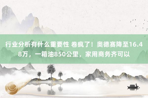 行业分析有什么重要性 卷疯了！奥德赛降至16.48万，一箱油850公里，家用商务齐可以