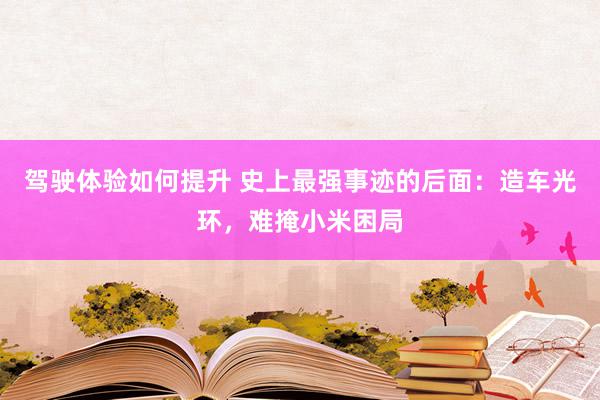 驾驶体验如何提升 史上最强事迹的后面：造车光环，难掩小米困局