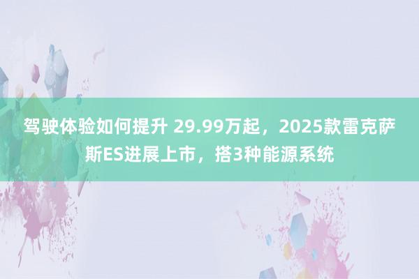 驾驶体验如何提升 29.99万起，2025款雷克萨斯ES进展上市，搭3种能源系统