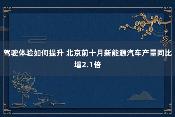 驾驶体验如何提升 北京前十月新能源汽车产量同比增2.1倍