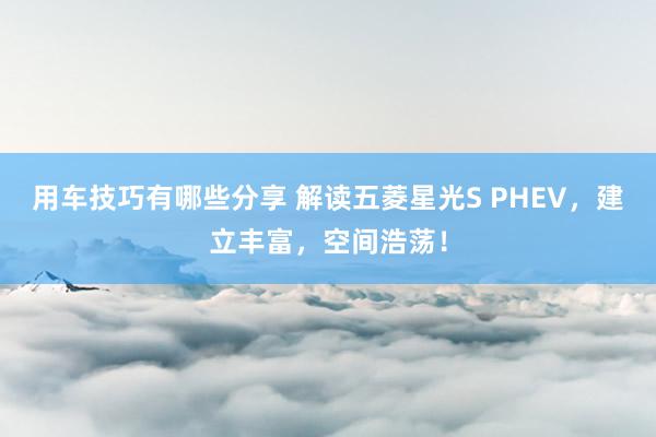 用车技巧有哪些分享 解读五菱星光S PHEV，建立丰富，空间浩荡！