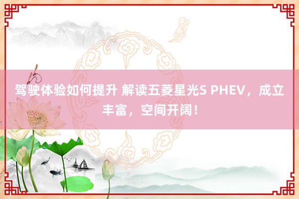 驾驶体验如何提升 解读五菱星光S PHEV，成立丰富，空间开阔！