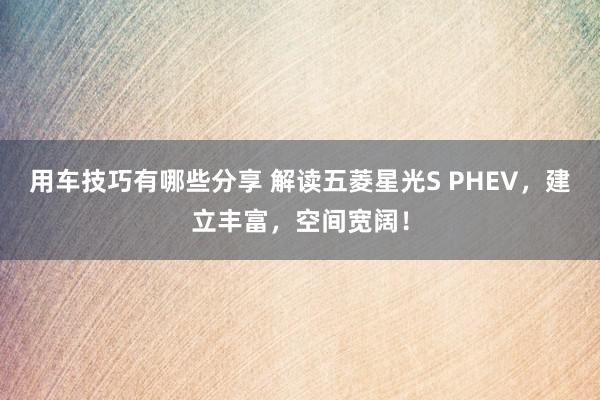 用车技巧有哪些分享 解读五菱星光S PHEV，建立丰富，空间宽阔！