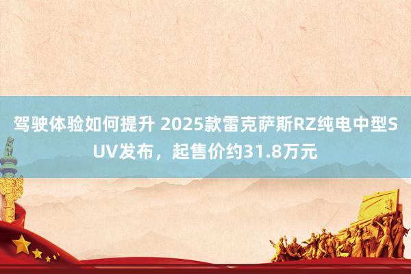 驾驶体验如何提升 2025款雷克萨斯RZ纯电中型SUV发布，起售价约31.8万元