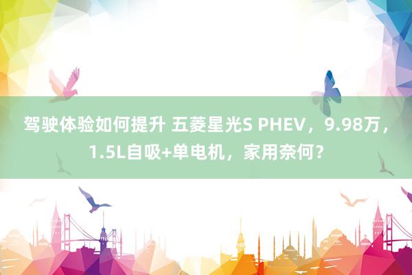 驾驶体验如何提升 五菱星光S PHEV，9.98万，1.5L自吸+单电机，家用奈何？