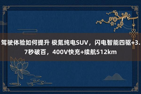 驾驶体验如何提升 极氪纯电SUV，闪电智能四驱+3.7秒破百，400V快充+续航512km