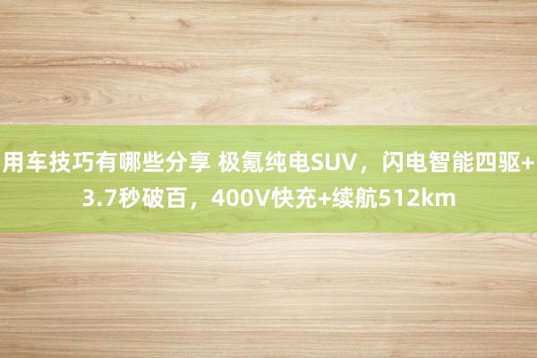 用车技巧有哪些分享 极氪纯电SUV，闪电智能四驱+3.7秒破百，400V快充+续航512km