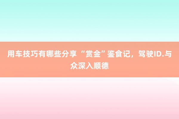 用车技巧有哪些分享 “赏金”鉴食记，驾驶ID.与众深入顺德