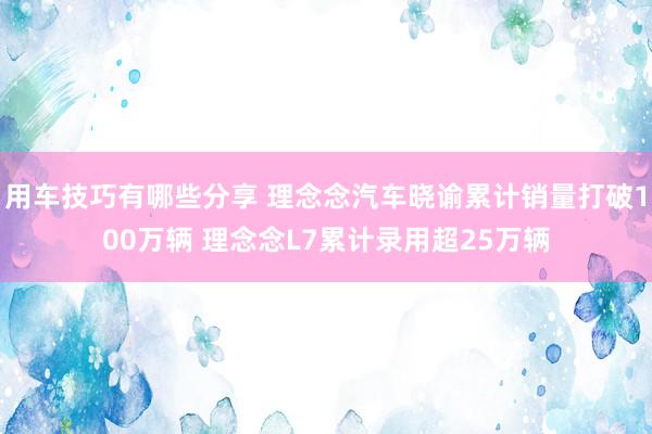 用车技巧有哪些分享 理念念汽车晓谕累计销量打破100万辆 理念念L7累计录用超25万辆