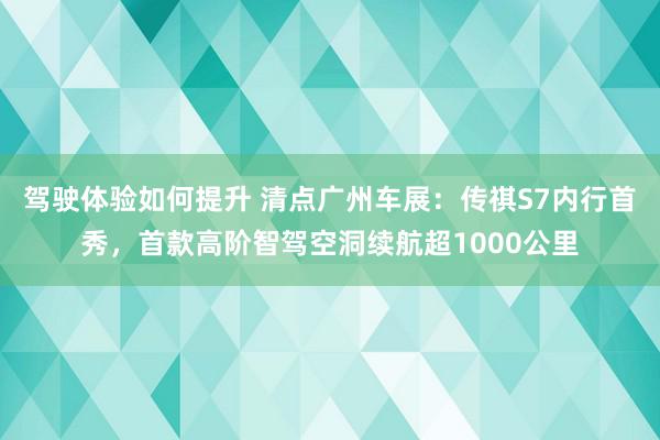 驾驶体验如何提升 清点广州车展：传祺S7内行首秀，首款高阶智驾空洞续航超1000公里