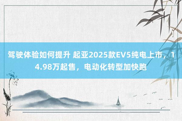 驾驶体验如何提升 起亚2025款EV5纯电上市，14.98万起售，电动化转型加快跑