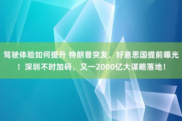 驾驶体验如何提升 特朗普突发，好意思国提前曝光！深圳不时加码，又一2000亿大谋略落地！