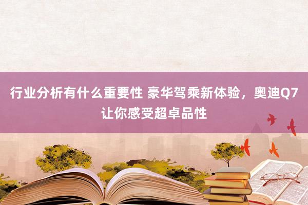 行业分析有什么重要性 豪华驾乘新体验，奥迪Q7让你感受超卓品性