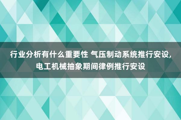 行业分析有什么重要性 气压制动系统推行安设,电工机械抽象期间律例推行安设