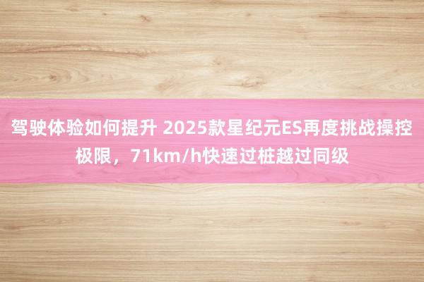 驾驶体验如何提升 2025款星纪元ES再度挑战操控极限，71km/h快速过桩越过同级