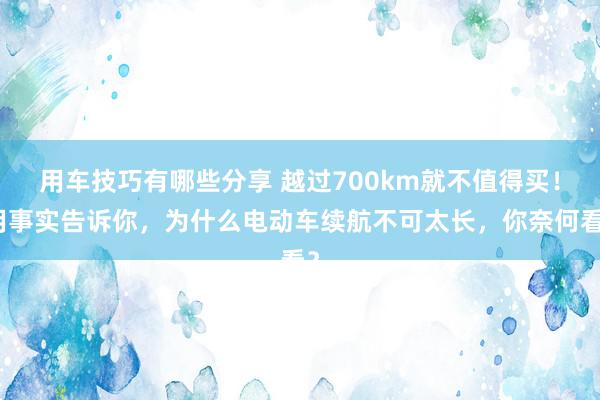 用车技巧有哪些分享 越过700km就不值得买！用事实告诉你，为什么电动车续航不可太长，你奈何看？