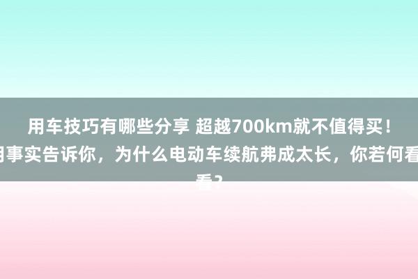 用车技巧有哪些分享 超越700km就不值得买！用事实告诉你，为什么电动车续航弗成太长，你若何看？