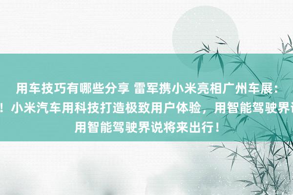 用车技巧有哪些分享 雷军携小米亮相广州车展：不啻于速率！小米汽车用科技打造极致用户体验，用智能驾驶界说将来出行！