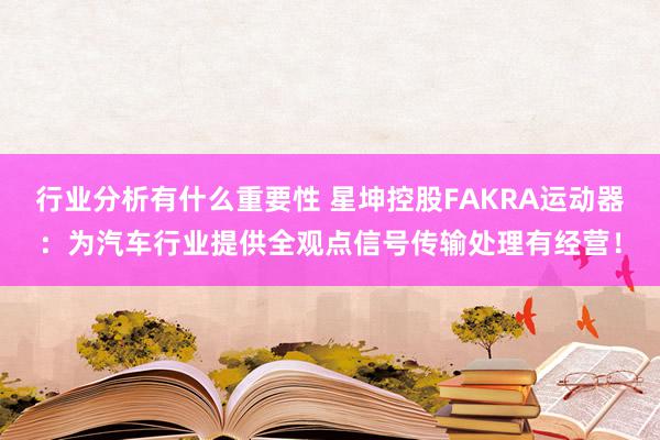 行业分析有什么重要性 星坤控股FAKRA运动器：为汽车行业提供全观点信号传输处理有经营！