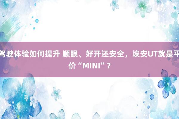 驾驶体验如何提升 顺眼、好开还安全，埃安UT就是平价“MINI”？