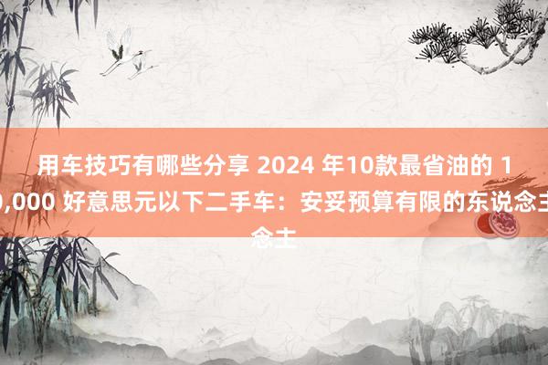 用车技巧有哪些分享 2024 年10款最省油的 10,000 好意思元以下二手车：安妥预算有限的东说念主