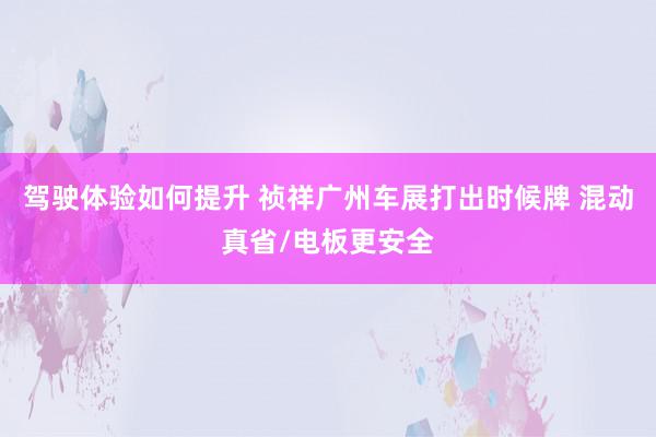 驾驶体验如何提升 祯祥广州车展打出时候牌 混动真省/电板更安全