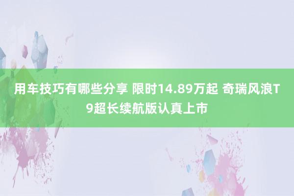 用车技巧有哪些分享 限时14.89万起 奇瑞风浪T9超长续航版认真上市