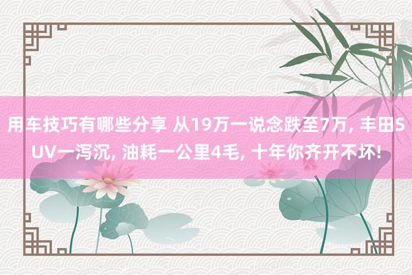 用车技巧有哪些分享 从19万一说念跌至7万, 丰田SUV一泻沉, 油耗一公里4毛, 十年你齐开不坏!