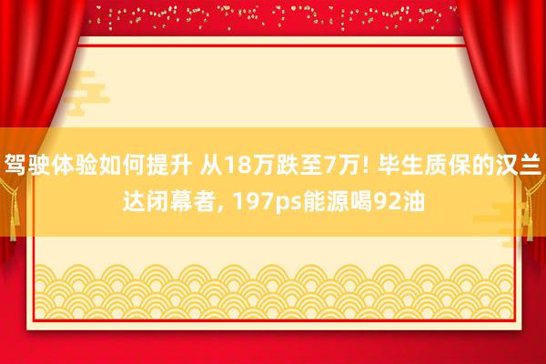 驾驶体验如何提升 从18万跌至7万! 毕生质保的汉兰达闭幕者, 197ps能源喝92油