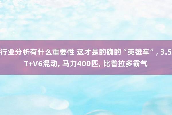 行业分析有什么重要性 这才是的确的“英雄车”, 3.5T+V6混动, 马力400匹, 比普拉多霸气