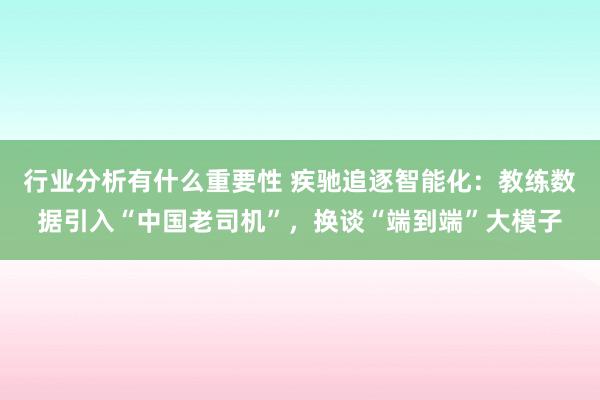 行业分析有什么重要性 疾驰追逐智能化：教练数据引入“中国老司机”，换谈“端到端”大模子