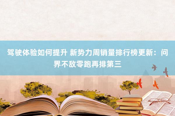 驾驶体验如何提升 新势力周销量排行榜更新：问界不敌零跑再排第三