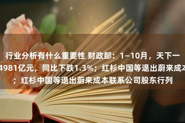 行业分析有什么重要性 财政部：1—10月，天下一般民众预算收入184981亿元，同比下跌1.3%；红杉中国等退出蔚来成本联系公司股东行列