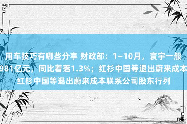 用车技巧有哪些分享 财政部：1—10月，寰宇一般环球预算收入184981亿元，同比着落1.3%；红杉中国等退出蔚来成本联系公司股东行列