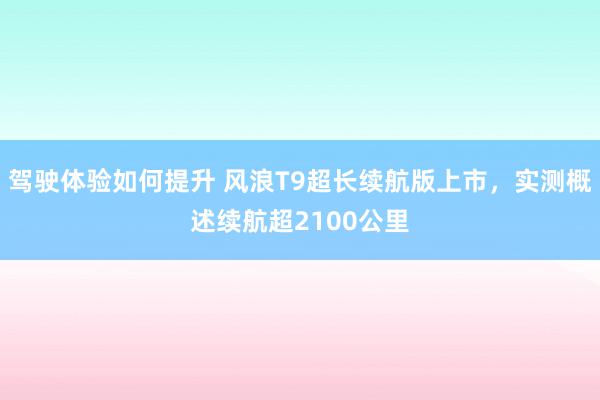 驾驶体验如何提升 风浪T9超长续航版上市，实测概述续航超2100公里