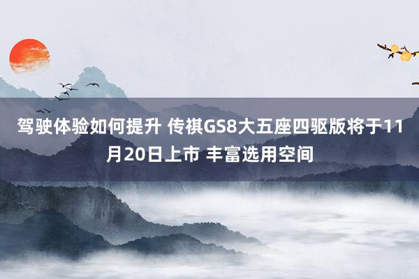 驾驶体验如何提升 传祺GS8大五座四驱版将于11月20日上市 丰富选用空间