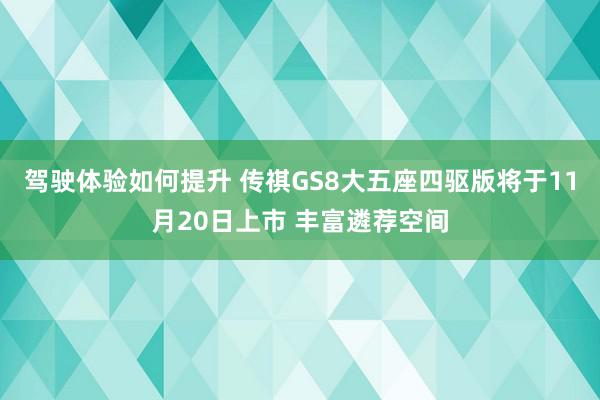 驾驶体验如何提升 传祺GS8大五座四驱版将于11月20日上市 丰富遴荐空间