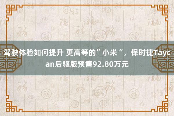 驾驶体验如何提升 更高等的”小米“，保时捷Taycan后驱版预售92.80万元